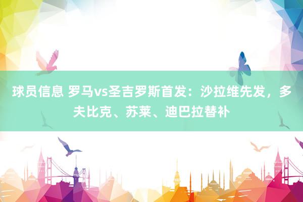 球员信息 罗马vs圣吉罗斯首发：沙拉维先发，多夫比克、苏莱、迪巴拉替补