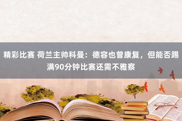 精彩比赛 荷兰主帅科曼：德容也曾康复，但能否踢满90分钟比赛还需不雅察